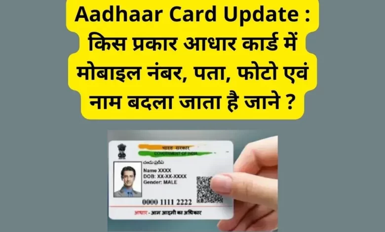 Aadhaar Card Update : किस प्रकार आधार कार्ड में मोबाइल नंबर, पता, फोटो एवं नाम बदला जाता है जाने ?
