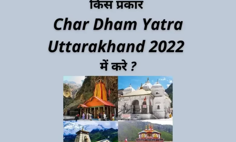 किस प्रकार Char Dham Yatra Uttarakhand 2022 में करे ?