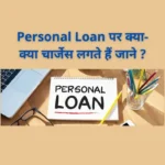 Personal Loan पर क्या-क्या चार्जेस लगते हैं जाने ?