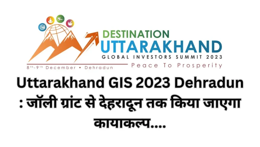 Uttarakhand GIS 2023 Dehradun : जॉली ग्रांट से देहरादून तक किया जाएगा कायाकल्प....