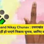 Uttarakhand Nikay Chunav : उत्तराखंड में इस साल क्यों नहीं हो पाएंगे निकाय चुनाव, जानिए कारण.