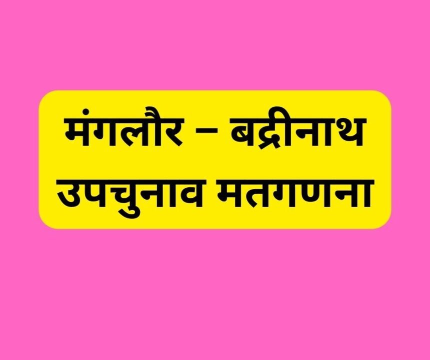 उत्तराखंड की मंगलौर और बद्रीनाथ विधानसभा उपचुनाव की मतगणना का 7वां राउंड अपडेट.