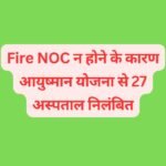 उत्तराखंड: Fire NOC न होने के कारण आयुष्मान योजना से 27 अस्पताल निलंबित, नए मरीजों का प्रवेश रोका गया.