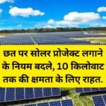 Rooftop Solar News : छत पर सोलर प्रोजेक्ट लगाने के नियम बदले, 10 किलोवाट तक की क्षमता के लिए राहत.