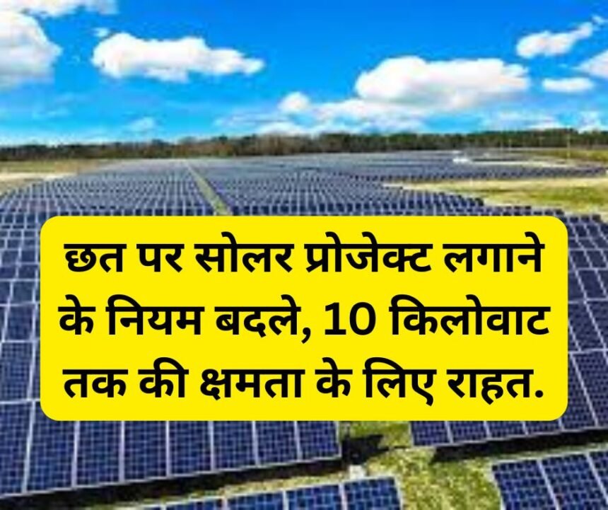 Rooftop Solar News : छत पर सोलर प्रोजेक्ट लगाने के नियम बदले, 10 किलोवाट तक की क्षमता के लिए राहत.