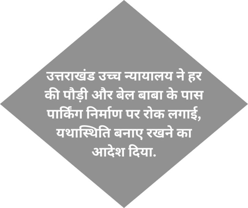 उत्तराखंड उच्च न्यायालय ने हर की पौड़ी और बेल बाबा के पास पार्किंग निर्माण पर रोक लगाई, यथास्थिति बनाए रखने का आदेश दिया.