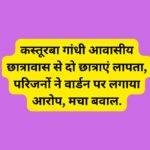 कस्तूरबा गांधी आवासीय छात्रावास से दो छात्राएं लापता, परिजनों ने वार्डन पर लगाया आरोप, मचा बवाल.