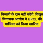 बिजली के दाम नहीं बढ़ेंगे: विद्युत नियामक आयोग ने UPCL की याचिका को किया खारिज.