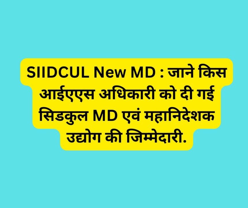 SIIDCUL New MD : जाने किस आईएएस अधिकारी को दी गई सिडकुल MD एवं महानिदेशक उद्योग की जिम्मेदारी.