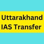 Uttarakhand IAS Transfer : बड़ा प्रशासनिक फेरबदल, देहरादून और हरिद्वार में नए डीएम नियुक्त.