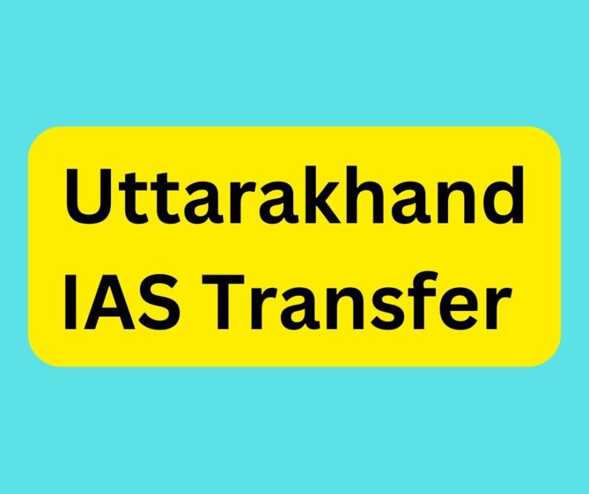 Uttarakhand IAS Transfer : बड़ा प्रशासनिक फेरबदल, देहरादून और हरिद्वार में नए डीएम नियुक्त.