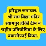 हरिद्वार समाचार: श्री राम विद्या मंदिर श्यामपुर हॉकी टीम ने राष्ट्रीय प्रतियोगिता के लिए क्वालीफाई किया.