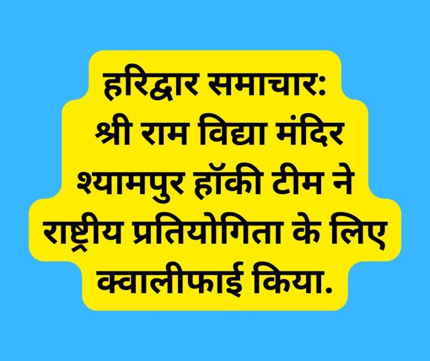 हरिद्वार समाचार: श्री राम विद्या मंदिर श्यामपुर हॉकी टीम ने राष्ट्रीय प्रतियोगिता के लिए क्वालीफाई किया.