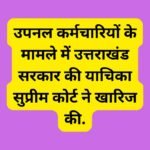 उपनल कर्मचारियों के मामले में उत्तराखंड सरकार की याचिका सुप्रीम कोर्ट ने खारिज की.