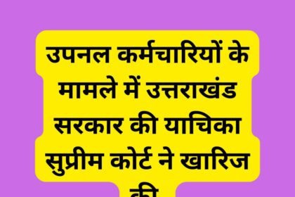 उपनल कर्मचारियों के मामले में उत्तराखंड सरकार की याचिका सुप्रीम कोर्ट ने खारिज की.