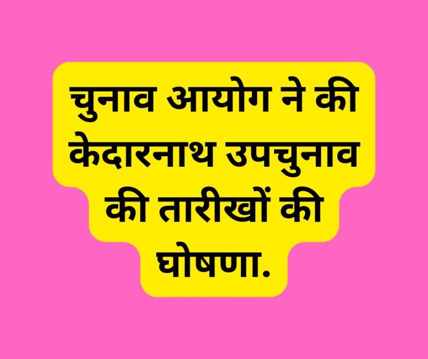 चुनाव आयोग ने की केदारनाथ उपचुनाव की तारीखों की घोषणा.