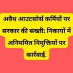 अवैध आउटसोर्स कर्मियों पर सरकार की सख्ती: निकायों में अनियमित नियुक्तियों पर कार्रवाई.