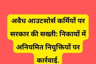 अवैध आउटसोर्स कर्मियों पर सरकार की सख्ती: निकायों में अनियमित नियुक्तियों पर कार्रवाई.