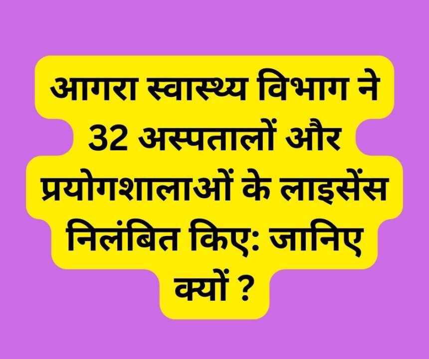 आगरा स्वास्थ्य विभाग ने 32 अस्पतालों और प्रयोगशालाओं के लाइसेंस निलंबित किए: जानिए क्यों ?