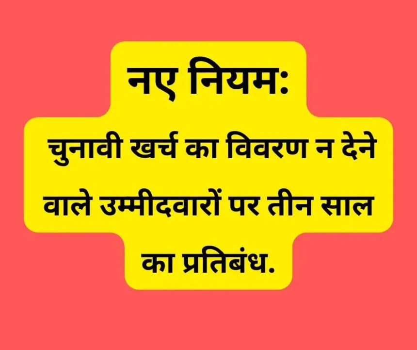 नए नियम: चुनावी खर्च का विवरण न देने वाले उम्मीदवारों पर तीन साल का प्रतिबंध.