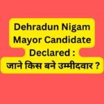 Dehrdaun Nigam Mayor Candidate Declared : जाने किस बने उम्मीदवार ?