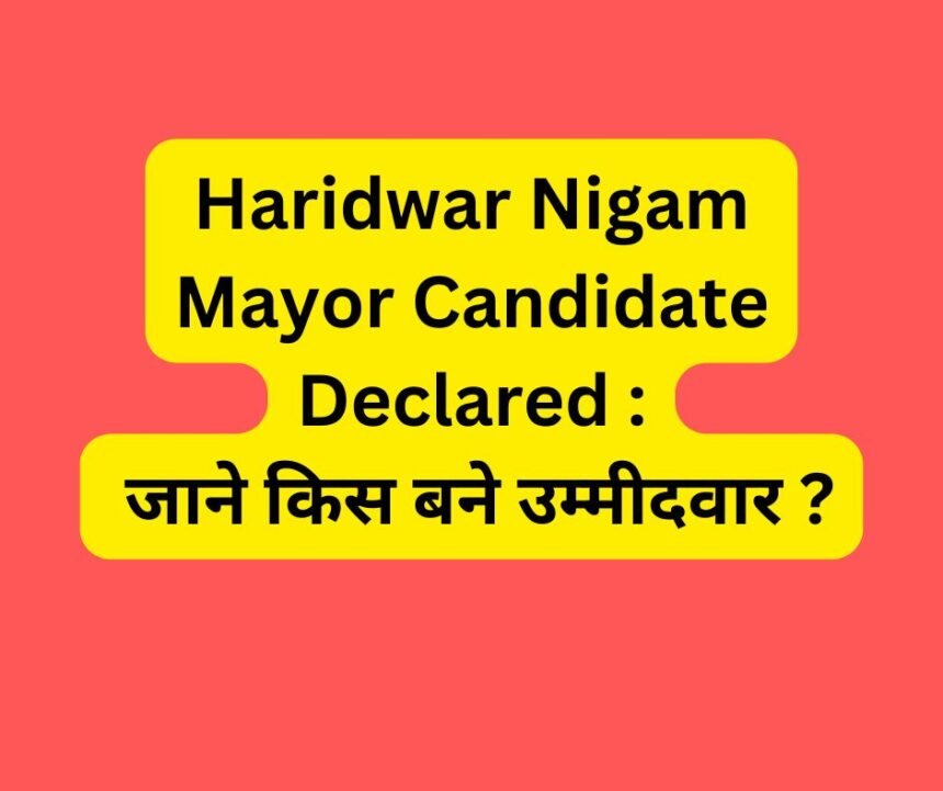 Haridwar Nigam Mayor Candidate Declared : जाने किस बने उम्मीदवार ?