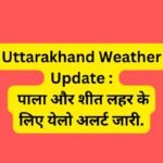 Uttarakhand Weather Update : पाला और शीत लहर के लिए येलो अलर्ट जारी.